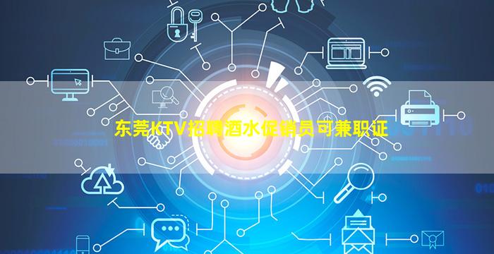 东莞KTV招聘酒水促销员可兼职证