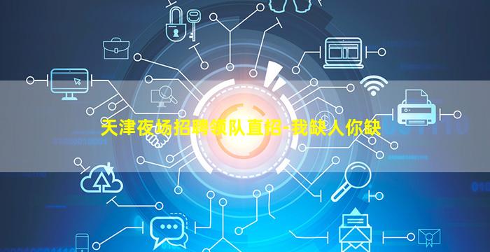 天津夜场招聘领队直招-我缺人你缺