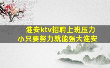 淮安ktv招聘上班压力小只要努力就能强大淮安